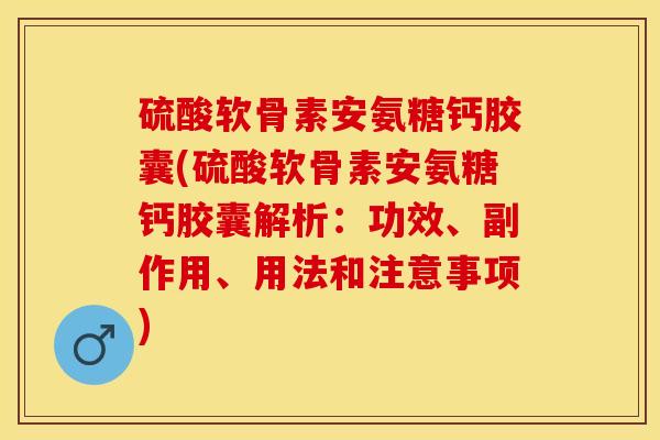硫酸软骨素安氨糖钙胶囊(硫酸软骨素安氨糖钙胶囊解析：功效、副作用、用法和注意事项)