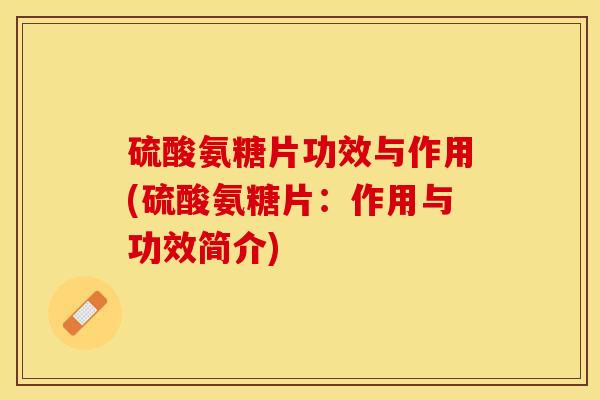 硫酸氨糖片功效与作用(硫酸氨糖片：作用与功效简介)