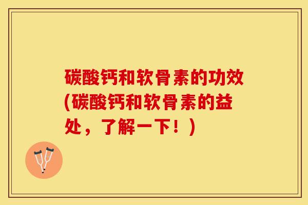 碳酸钙和软骨素的功效(碳酸钙和软骨素的益处，了解一下！)