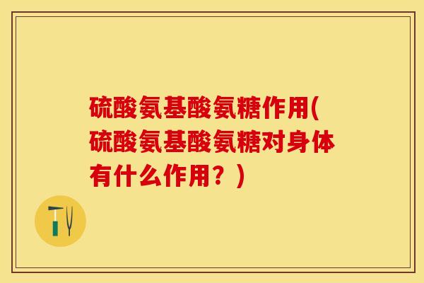 硫酸氨基酸氨糖作用(硫酸氨基酸氨糖对身体有什么作用？)