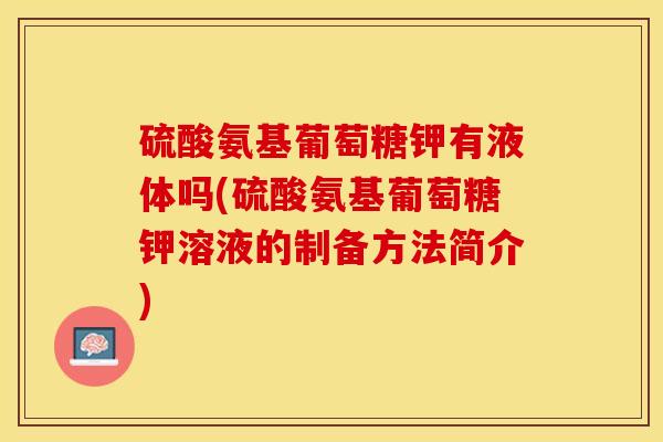硫酸氨基葡萄糖钾有液体吗(硫酸氨基葡萄糖钾溶液的制备方法简介)