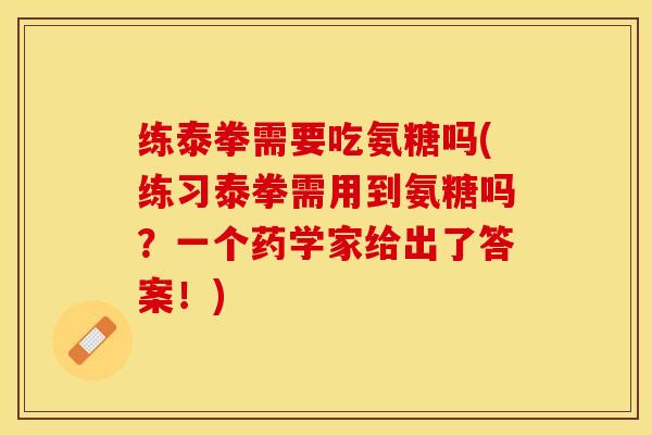 练泰拳需要吃氨糖吗(练习泰拳需用到氨糖吗？一个药学家给出了答案！)