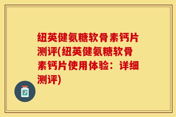 纽英健氨糖软骨素钙片测评(纽英健氨糖软骨素钙片使用体验：详细测评)