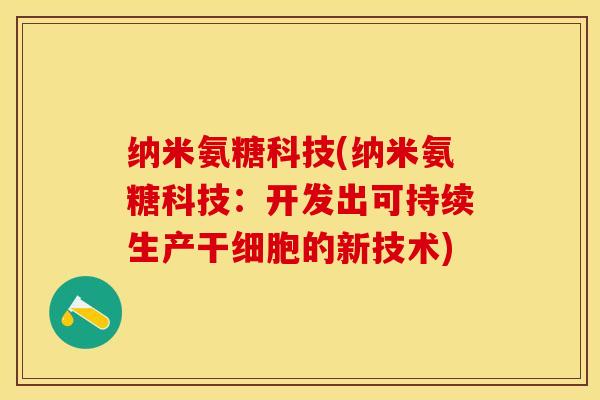 纳米氨糖科技(纳米氨糖科技：开发出可持续生产干细胞的新技术)