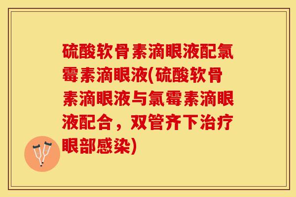 硫酸软骨素滴眼液配氯霉素滴眼液(硫酸软骨素滴眼液与氯霉素滴眼液配合，双管齐下治疗眼部感染)