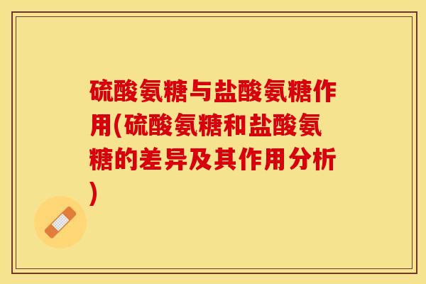 硫酸氨糖与盐酸氨糖作用(硫酸氨糖和盐酸氨糖的差异及其作用分析)