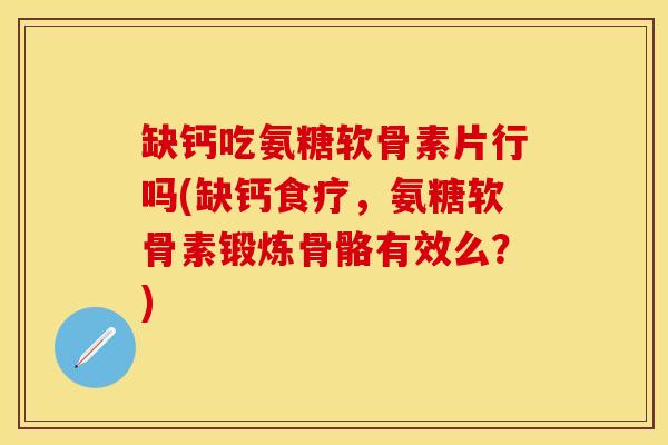 缺钙吃氨糖软骨素片行吗(缺钙食疗，氨糖软骨素锻炼骨骼有效么？)