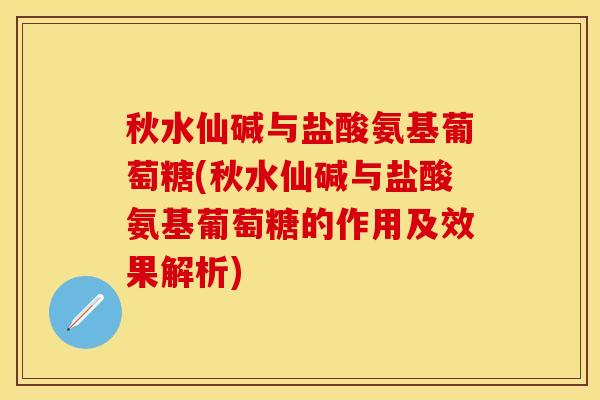 秋水仙碱与盐酸氨基葡萄糖(秋水仙碱与盐酸氨基葡萄糖的作用及效果解析)