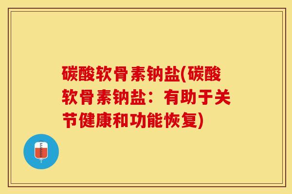 碳酸软骨素钠盐(碳酸软骨素钠盐：有助于关节健康和功能恢复)