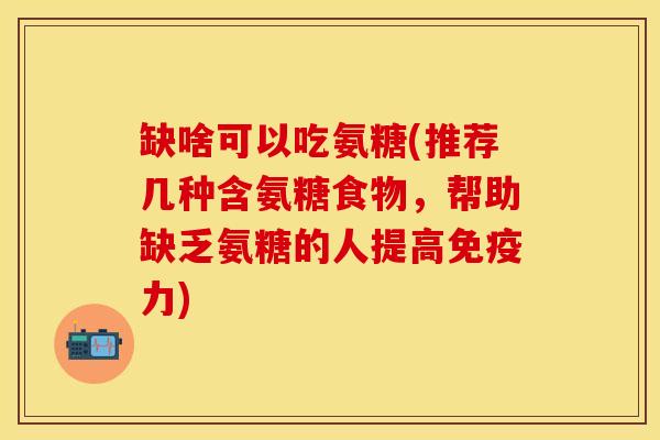 缺啥可以吃氨糖(推荐几种含氨糖食物，帮助缺乏氨糖的人提高免疫力)