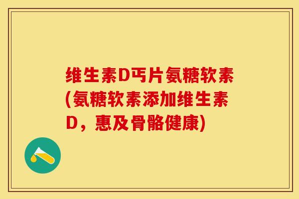 维生素D丐片氨糖软素(氨糖软素添加维生素D,惠及骨骼健康)-第1张图片-关节保镖 维生素D丐片氨糖软素(氨糖软素添加维生素D,惠及骨骼健康)-第1张图片-关节保镖