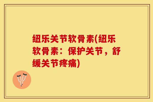 纽乐关节软骨素(纽乐软骨素：保护关节，舒缓关节疼痛)