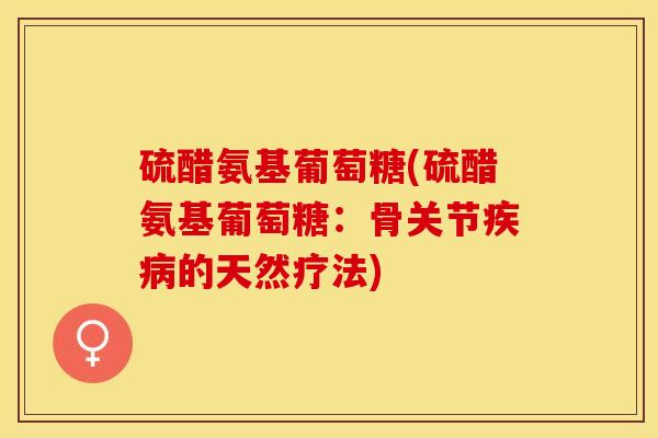 硫醋氨基葡萄糖(硫醋氨基葡萄糖：骨关节疾病的天然疗法)