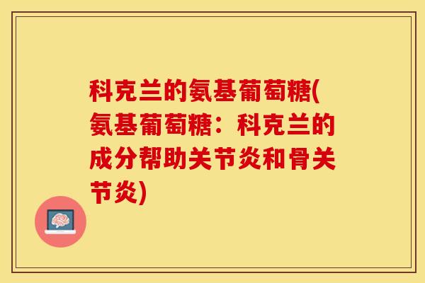 科克兰的氨基葡萄糖(氨基葡萄糖：科克兰的成分帮助关节炎和骨关节炎)