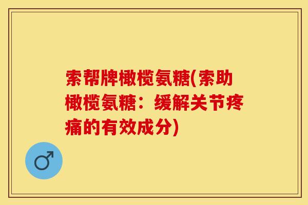 索帮牌橄榄氨糖(索助橄榄氨糖:缓解关节疼痛的有效成分)-第1张图片-关节保镖 索帮牌橄榄氨糖(索助橄榄氨糖:缓解关节疼痛的有效成分)-第1张图片-关节保镖