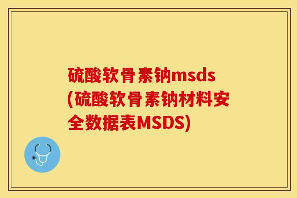 硫酸软骨素钠msds(硫酸软骨素钠材料安全数据表MSDS)