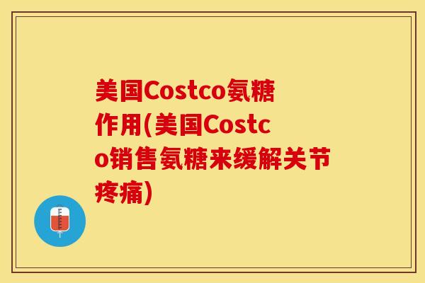 美国Costco氨糖作用(美国Costco销售氨糖来缓解关节疼痛)