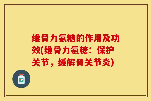 维骨力氨糖的作用及功效(维骨力氨糖：保护关节，缓解骨关节炎)