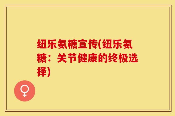 纽乐氨糖宣传(纽乐氨糖：关节健康的终极选择)-第1张图片-关节保镖