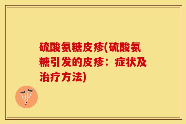 硫酸氨糖皮疹(硫酸氨糖引发的皮疹：症状及治疗方法)