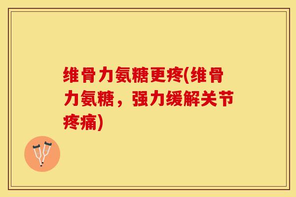 维骨力氨糖更疼(维骨力氨糖，强力缓解关节疼痛)