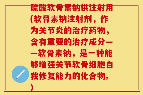 硫酸软骨素钠供注射用(软骨素钠注射剂，作为关节炎的治疗药物，含有重要的治疗成分——软骨素钠，是一种能够增强关节软骨细胞自我修复能力的化合物。)
