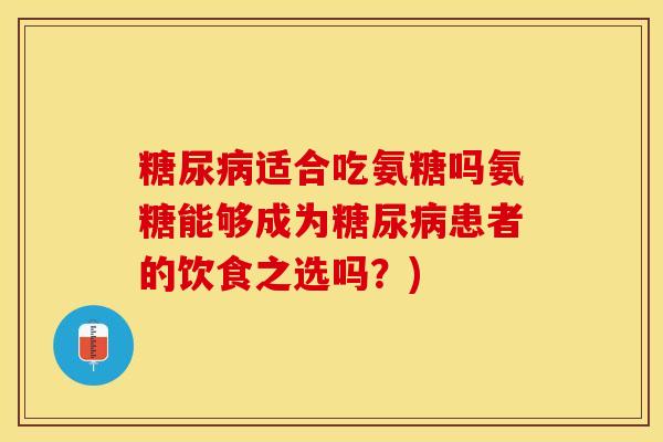 糖尿病适合吃氨糖吗氨糖能够成为糖尿病患者的饮食之选吗？)
