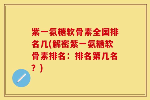 紫一氨糖软骨素全国排名几(解密紫一氨糖软骨素排名：排名第几名？)