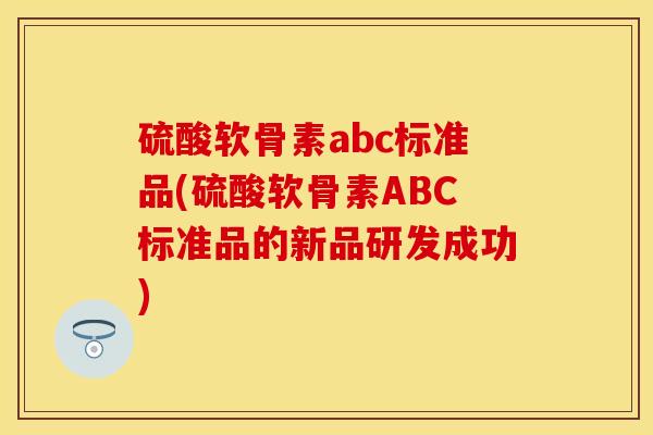 硫酸软骨素abc标准品(硫酸软骨素ABC标准品的新品研发成功)-第1张图片-关节保镖