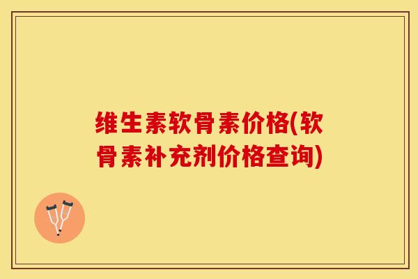 维生素软骨素价格(软骨素补充剂价格查询)