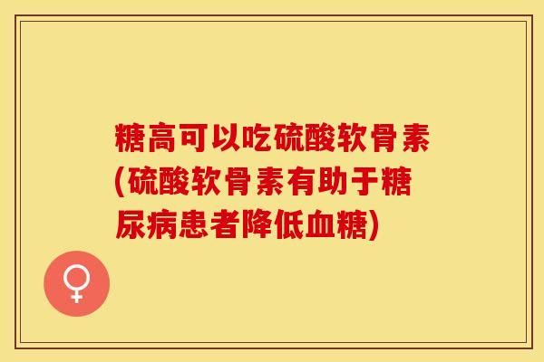 糖高可以吃硫酸软骨素(硫酸软骨素有助于糖尿病患者降低血糖)