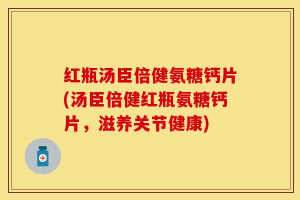 红瓶汤臣倍健氨糖钙片(汤臣倍健红瓶氨糖钙片,滋养关节健康)-第1张图片-关节保镖 红瓶汤臣倍健氨糖钙片(汤臣倍健红瓶氨糖钙片,滋养关节健康)-第1张图片-关节保镖