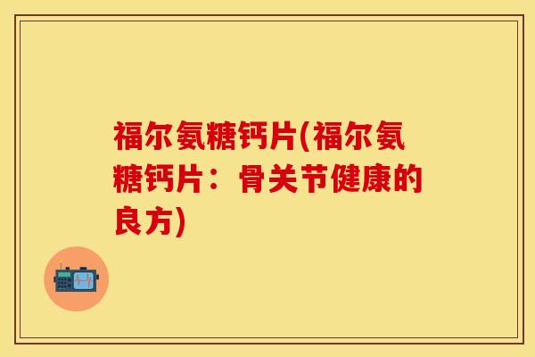 福尔氨糖钙片(福尔氨糖钙片：骨关节健康的良方)