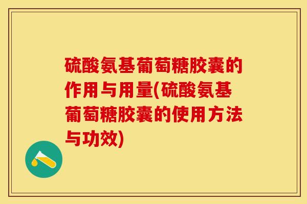 硫酸氨基葡萄糖胶囊的作用与用量(硫酸氨基葡萄糖胶囊的使用方法与功效)