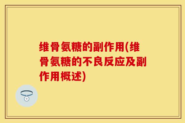 维骨氨糖的副作用(维骨氨糖的不良反应及副作用概述)-第1张图片-关节保镖