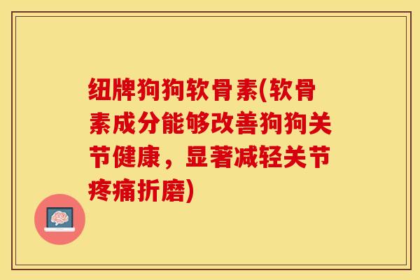 纽牌狗狗软骨素(软骨素成分能够改善狗狗关节健康，显著减轻关节疼痛折磨)