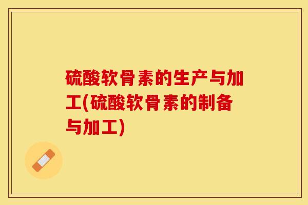 硫酸软骨素的生产与加工(硫酸软骨素的制备与加工)