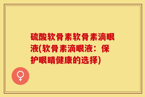 硫酸软骨素软骨素滴眼液(软骨素滴眼液：保护眼睛健康的选择)