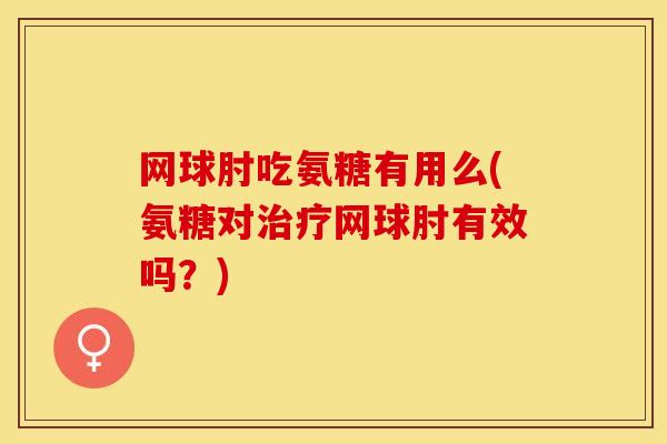 网球肘吃氨糖有用么(氨糖对治疗网球肘有效吗？)