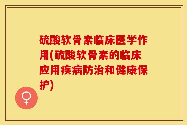 硫酸软骨素临床医学作用(硫酸软骨素的临床应用疾病防治和健康保护)
