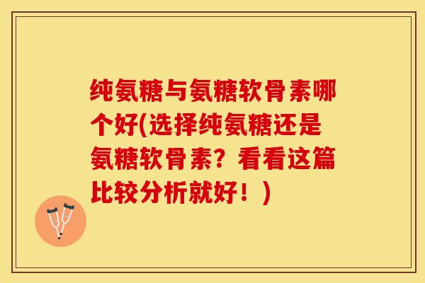 纯氨糖与氨糖软骨素哪个好(选择纯氨糖还是氨糖软骨素？看看这篇比较分析就好！)