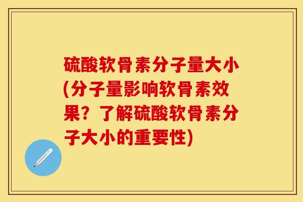 硫酸软骨素分子量大小(分子量影响软骨素效果？了解硫酸软骨素分子大小的重要性)
