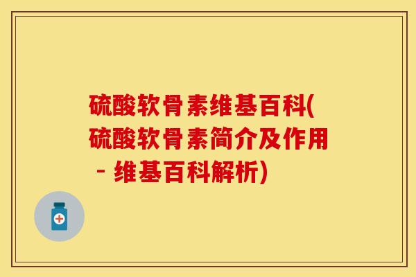 硫酸软骨素维基百科(硫酸软骨素简介及作用 - 维基百科解析)