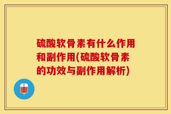 硫酸软骨素有什么作用和副作用(硫酸软骨素的功效与副作用解析)