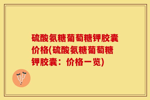 硫酸氨糖葡萄糖钾胶囊价格(硫酸氨糖葡萄糖钾胶囊：价格一览)