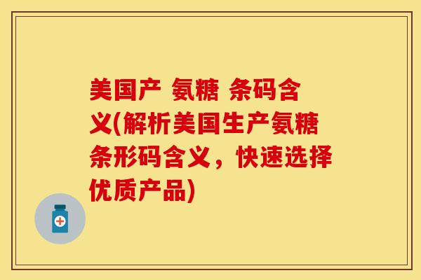 美国产 氨糖 条码含义(解析美国生产氨糖条形码含义，快速选择优质产品)-第1张图片-关节保镖