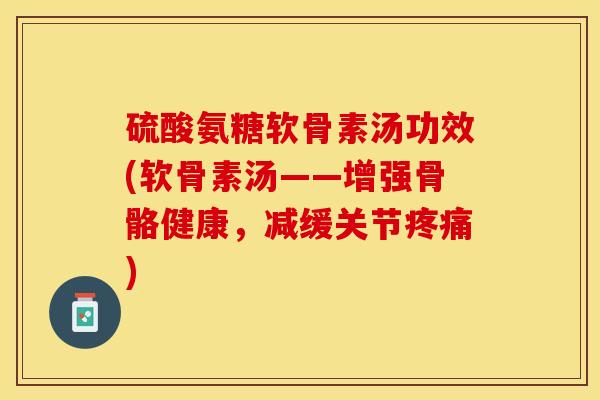 硫酸氨糖软骨素汤功效(软骨素汤——增强骨骼健康，减缓关节疼痛)