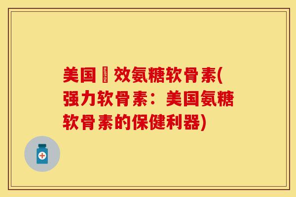 美国強效氨糖软骨素(强力软骨素：美国氨糖软骨素的保健利器)