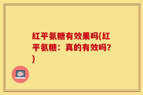 红平氨糖有效果吗(红平氨糖：真的有效吗？)