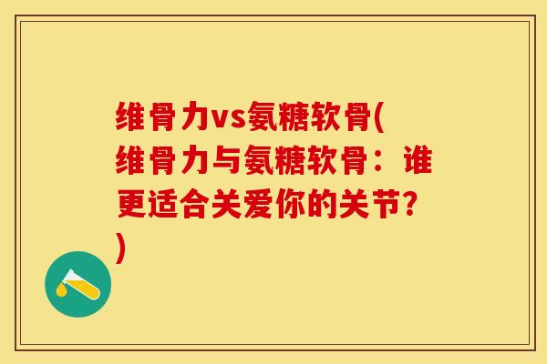 维骨力vs氨糖软骨(维骨力与氨糖软骨：谁更适合关爱你的关节？)